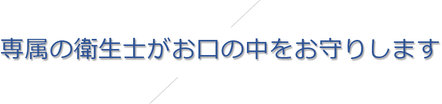 専属の衛⽣⼠がお⼝の中をお守りします