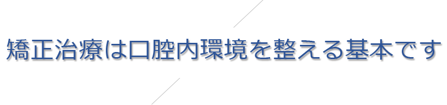 矯正治療は⼝腔内環境を整える基本です