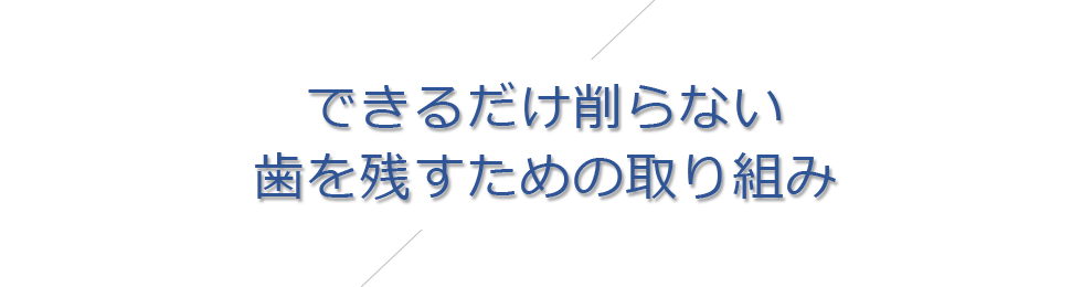 できるだけ削らない歯を残すための取り組み